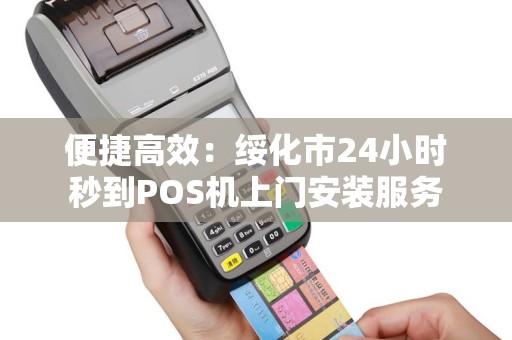 便捷高效：绥化市24小时秒到POS机上门安装服务