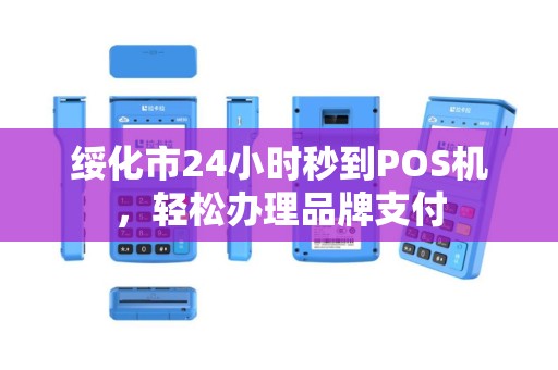 绥化市24小时秒到POS机，轻松办理品牌支付