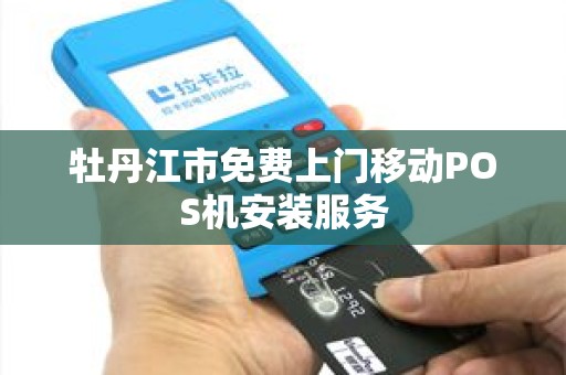 牡丹江市免费上门移动POS机安装服务