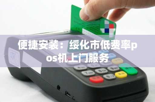 便捷安装：绥化市低费率pos机上门服务