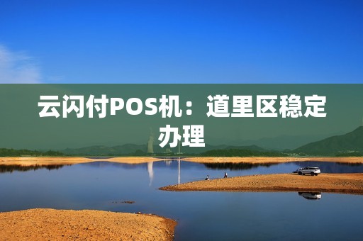 云闪付POS机：道里区稳定办理