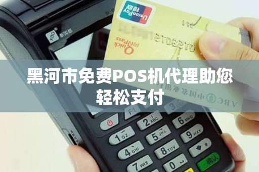 黑河市免费POS机代理助您轻松支付