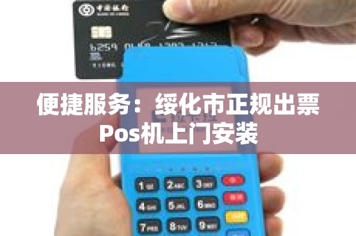 便捷服务：绥化市正规出票Pos机上门安装