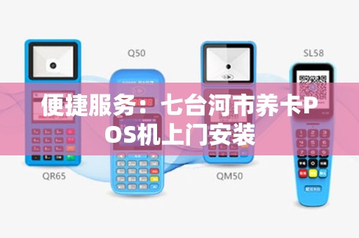 便捷服务：七台河市养卡POS机上门安装