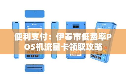 便利支付：伊春市低费率POS机流量卡领取攻略
