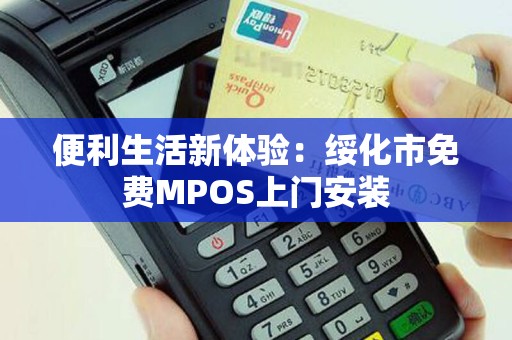 便利生活新体验：绥化市免费MPOS上门安装