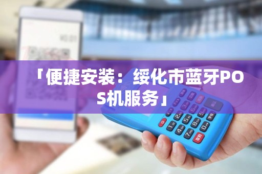 「便捷安装：绥化市蓝牙POS机服务」