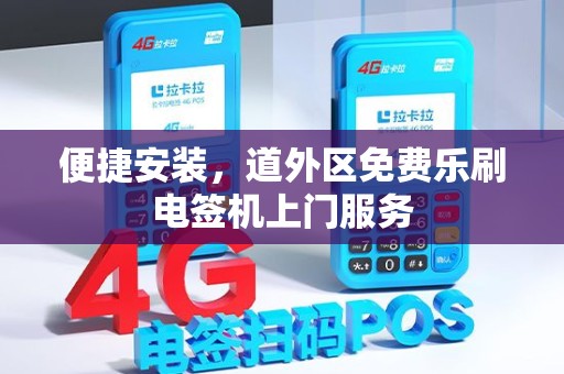 便捷安装，道外区免费乐刷电签机上门服务