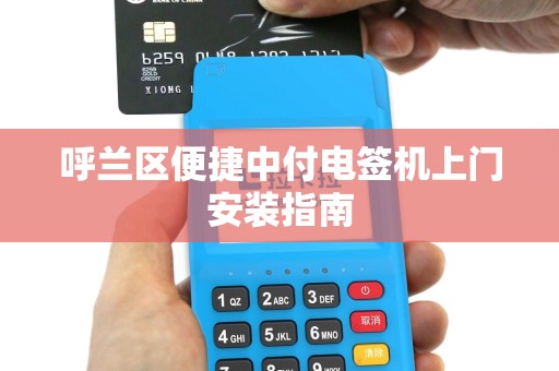 呼兰区便捷中付电签机上门安装指南