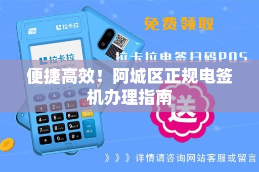 便捷高效！阿城区正规电签机办理指南