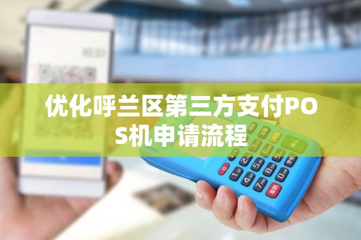 优化呼兰区第三方支付POS机申请流程