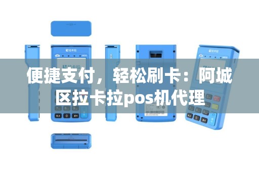 便捷支付，轻松刷卡：阿城区拉卡拉pos机代理