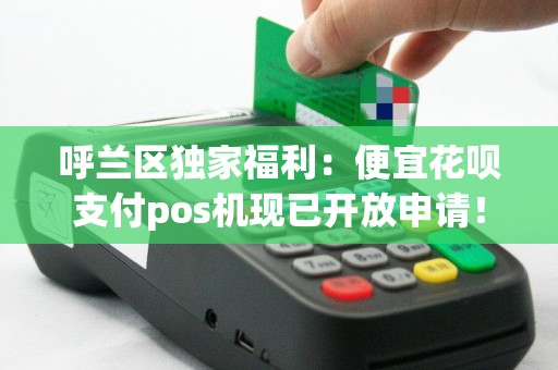 呼兰区独家福利：便宜花呗支付pos机现已开放申请！