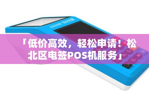 「低价高效，轻松申请！松北区电签POS机服务」