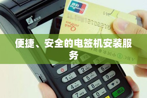 便捷、安全的电签机安装服务