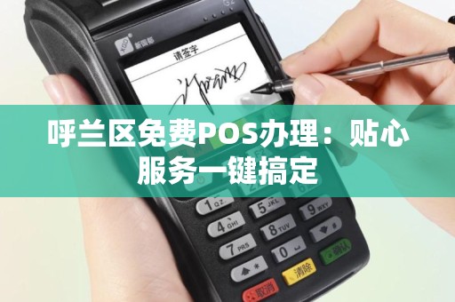 呼兰区免费POS办理：贴心服务一键搞定