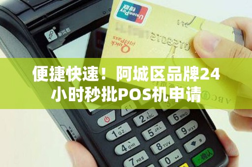 便捷快速！阿城区品牌24小时秒批POS机申请