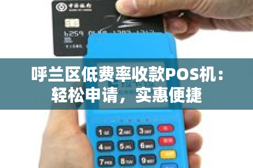 呼兰区低费率收款POS机：轻松申请，实惠便捷
