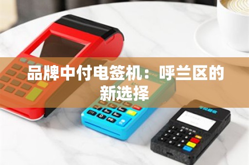 品牌中付电签机：呼兰区的新选择
