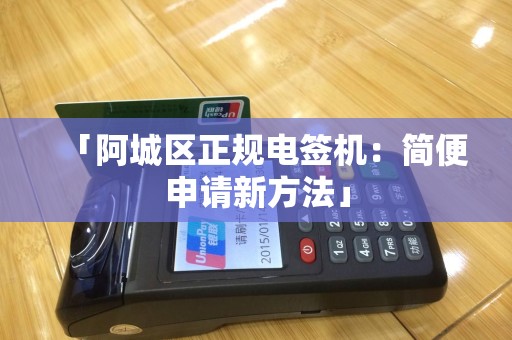 「阿城区正规电签机：简便申请新方法」