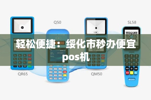 轻松便捷：绥化市秒办便宜pos机