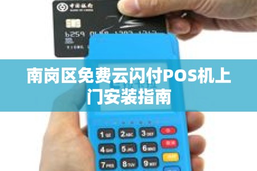 南岗区免费云闪付POS机上门安装指南