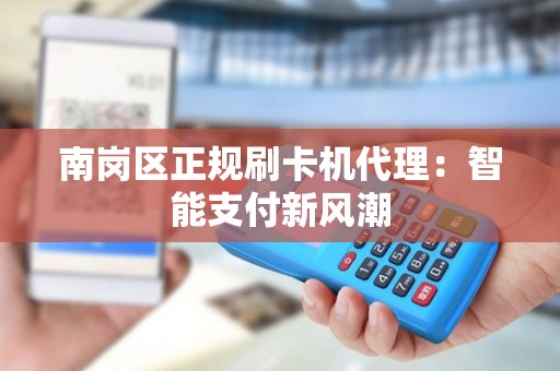 南岗区正规刷卡机代理：智能支付新风潮