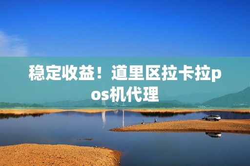 稳定收益！道里区拉卡拉pos机代理