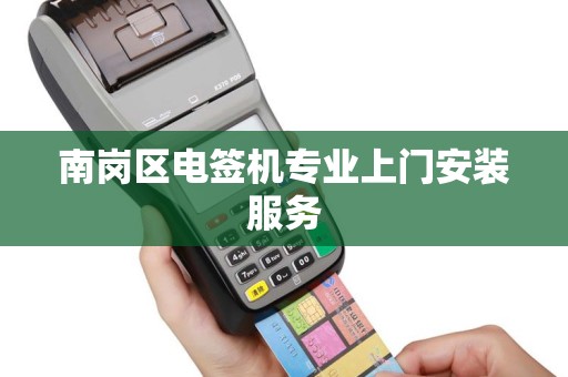 南岗区电签机专业上门安装服务
