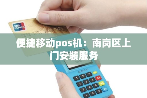 便捷移动pos机：南岗区上门安装服务