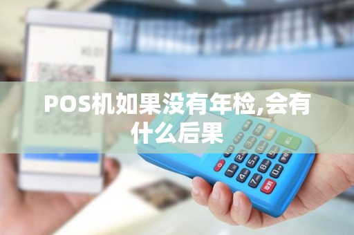 POS机如果没有年检,会有什么后果