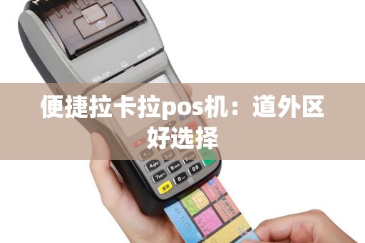 便捷拉卡拉pos机：道外区好选择