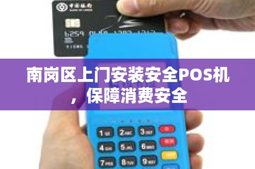 南岗区上门安装安全POS机，保障消费安全
