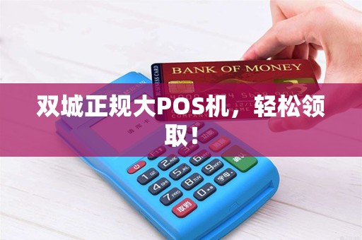 双城正规大POS机，轻松领取！