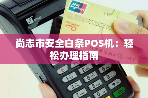 尚志市安全白条POS机：轻松办理指南