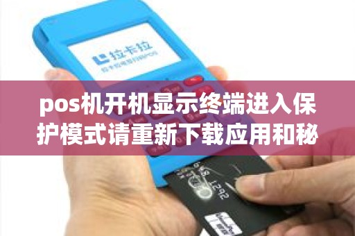 pos机开机显示终端进入保护模式请重新下载应用和秘钥