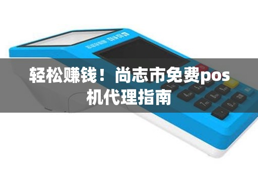 轻松赚钱！尚志市免费pos机代理指南