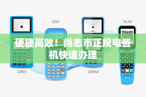 便捷高效！尚志市正规电签机快速办理