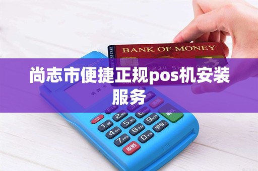 尚志市便捷正规pos机安装服务
