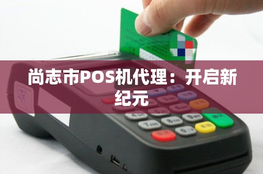 尚志市POS机代理：开启新纪元