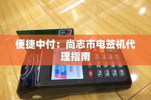 便捷中付：尚志市电签机代理指南
