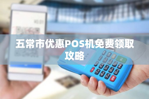 五常市优惠POS机免费领取攻略