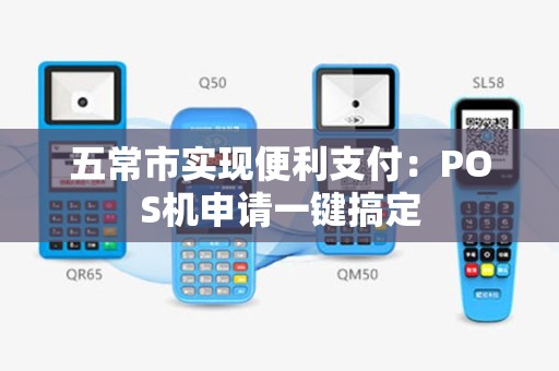 五常市实现便利支付：POS机申请一键搞定
