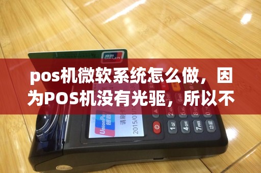 pos机微软系统怎么做，因为POS机没有光驱，所以不知道该怎么做，还有POS机的系统和正常的系统一样吗？