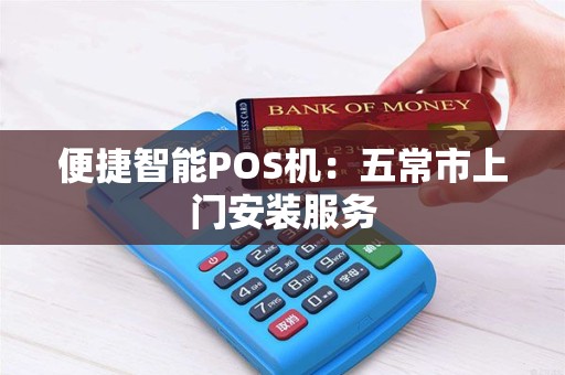 便捷智能POS机：五常市上门安装服务