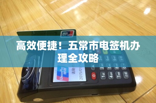 高效便捷！五常市电签机办理全攻略