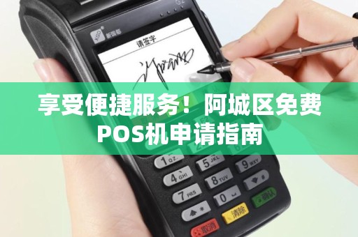 享受便捷服务！阿城区免费POS机申请指南