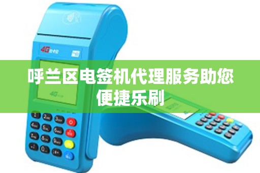 呼兰区电签机代理服务助您便捷乐刷