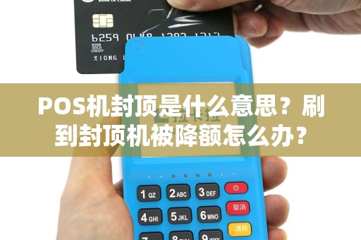 POS机封顶是什么意思？刷到封顶机被降额怎么办？