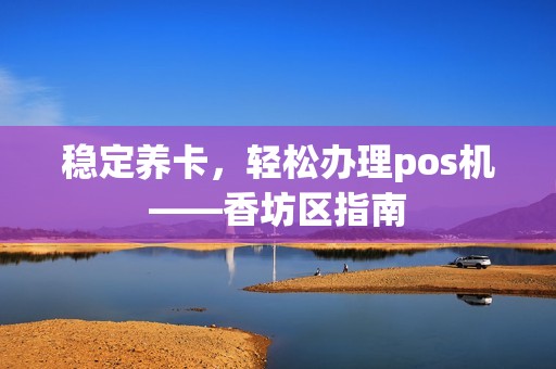 稳定养卡，轻松办理pos机——香坊区指南